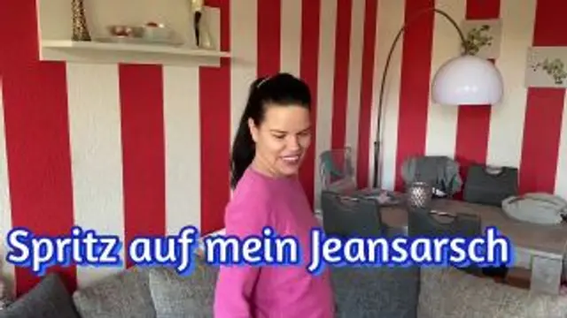 Spritz auf meinen Jeansarsch !