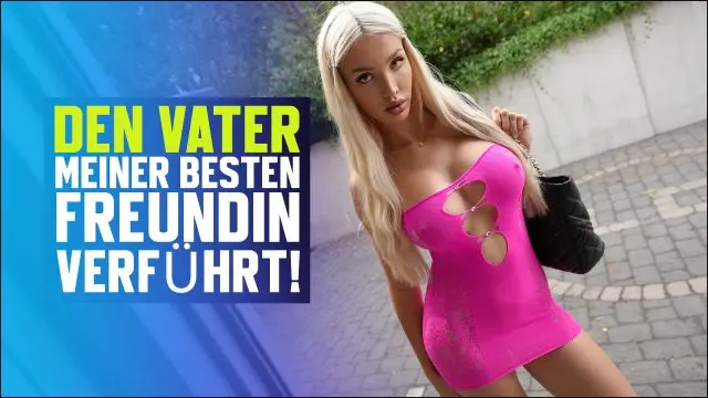 DEN VATER MEINER BESTEN FREUNDIN VERFÜHRT!